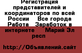 Регистрация представителей и координаторов по всей России. - Все города Работа » Заработок в интернете   . Марий Эл респ.